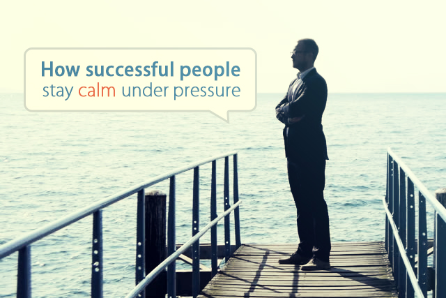 How Successful People Stay Calm Under Pressure